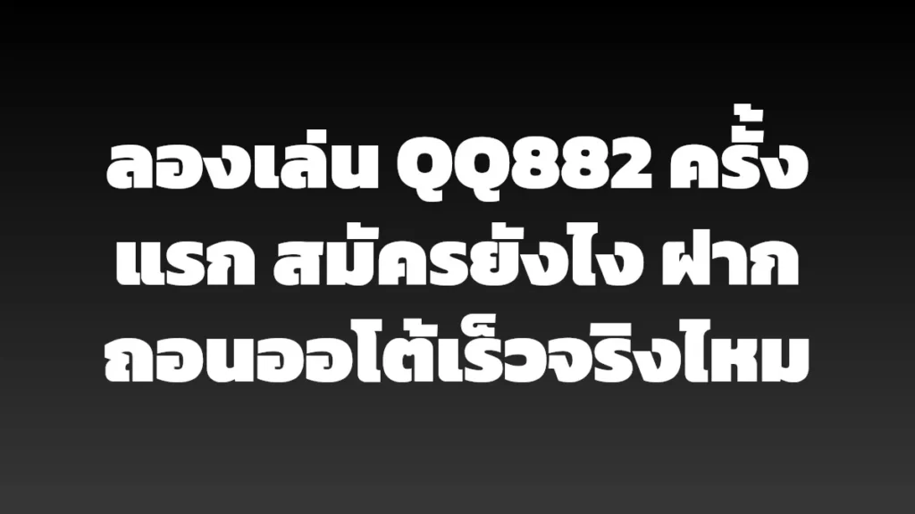 ลองเล่น QQ882 ครั้งแรก สมัครยังไง ฝากถอนออโต้เร็วจริงไหม