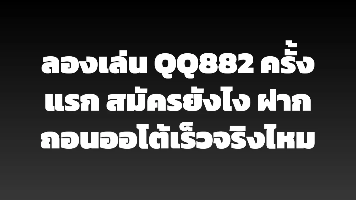 ลองเล่น QQ882 ครั้งแรก สมัครยังไง ฝากถอนออโต้เร็วจริงไหม